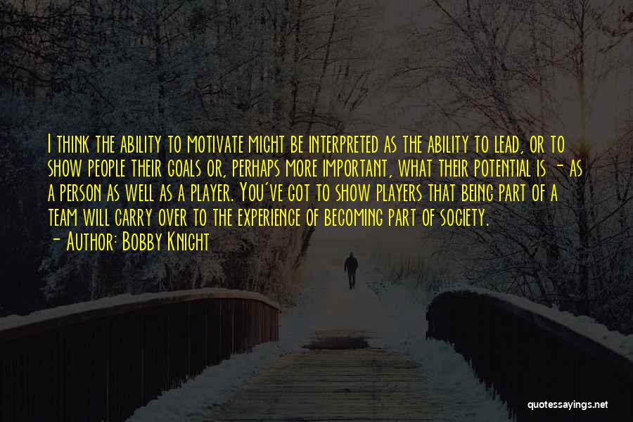 Bobby Knight Quotes: I Think The Ability To Motivate Might Be Interpreted As The Ability To Lead, Or To Show People Their Goals