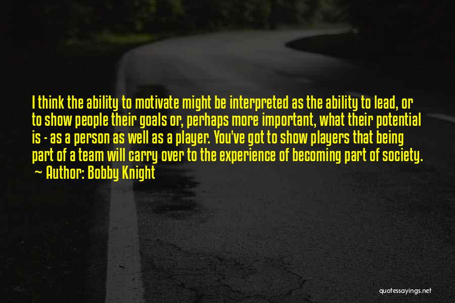Bobby Knight Quotes: I Think The Ability To Motivate Might Be Interpreted As The Ability To Lead, Or To Show People Their Goals