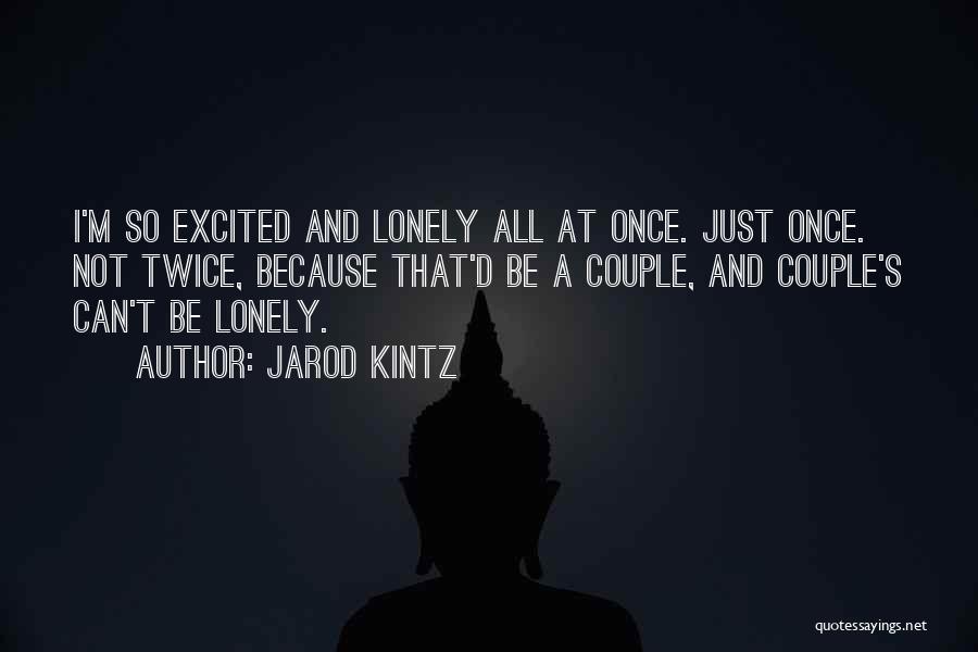 Jarod Kintz Quotes: I'm So Excited And Lonely All At Once. Just Once. Not Twice, Because That'd Be A Couple, And Couple's Can't