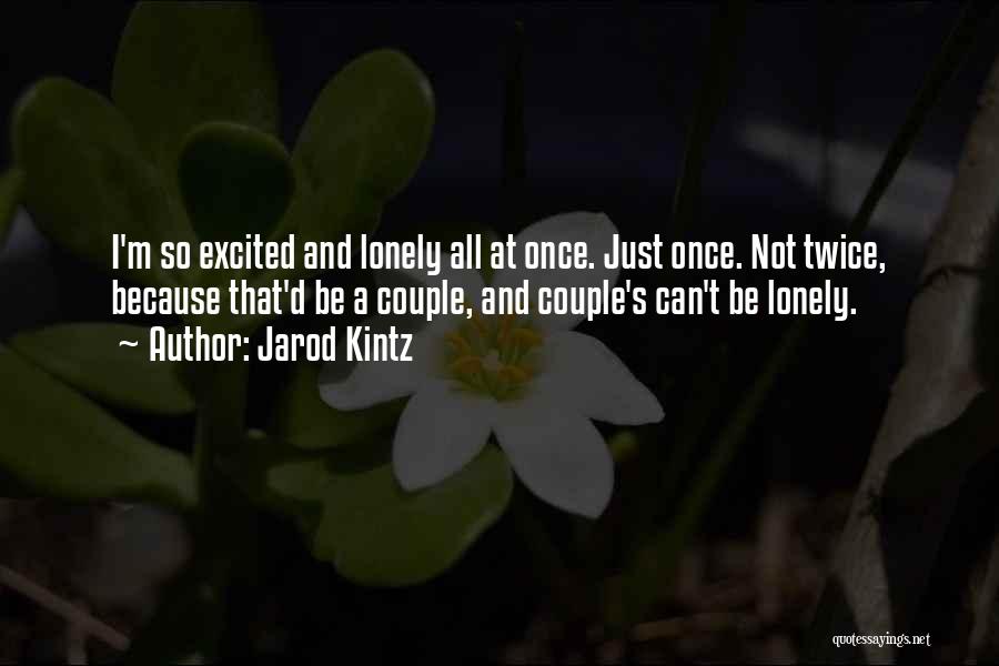 Jarod Kintz Quotes: I'm So Excited And Lonely All At Once. Just Once. Not Twice, Because That'd Be A Couple, And Couple's Can't