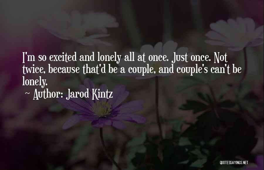 Jarod Kintz Quotes: I'm So Excited And Lonely All At Once. Just Once. Not Twice, Because That'd Be A Couple, And Couple's Can't