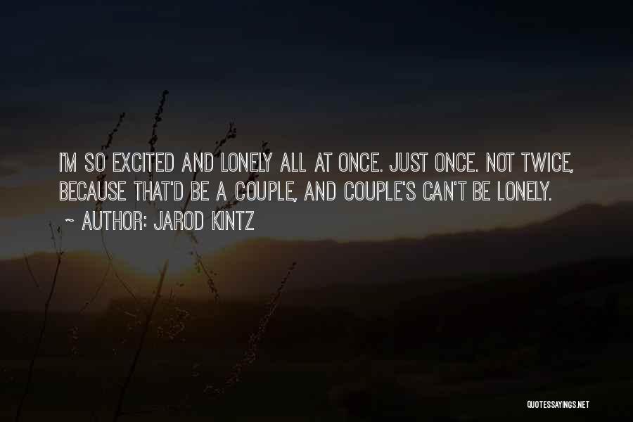 Jarod Kintz Quotes: I'm So Excited And Lonely All At Once. Just Once. Not Twice, Because That'd Be A Couple, And Couple's Can't