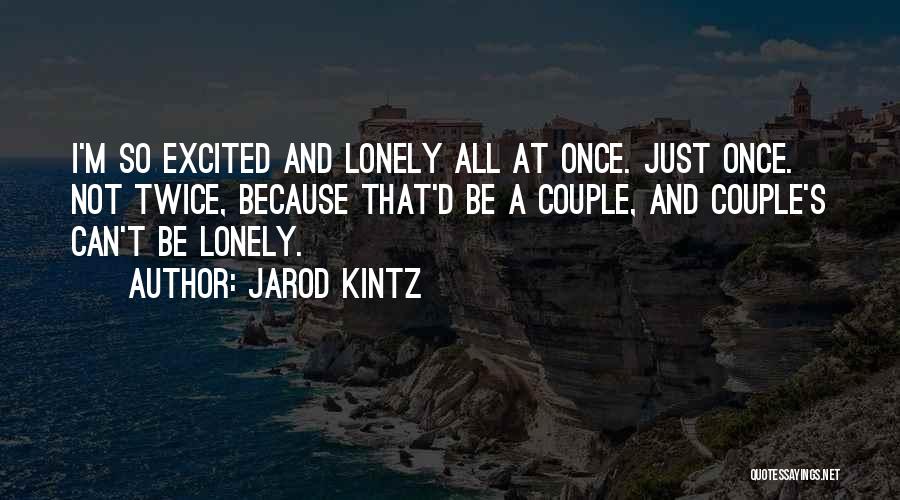 Jarod Kintz Quotes: I'm So Excited And Lonely All At Once. Just Once. Not Twice, Because That'd Be A Couple, And Couple's Can't