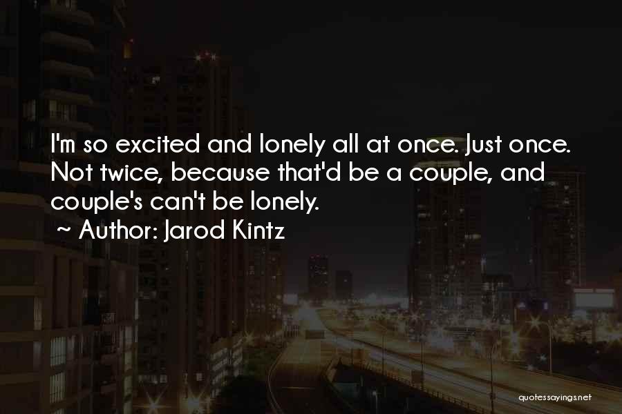 Jarod Kintz Quotes: I'm So Excited And Lonely All At Once. Just Once. Not Twice, Because That'd Be A Couple, And Couple's Can't