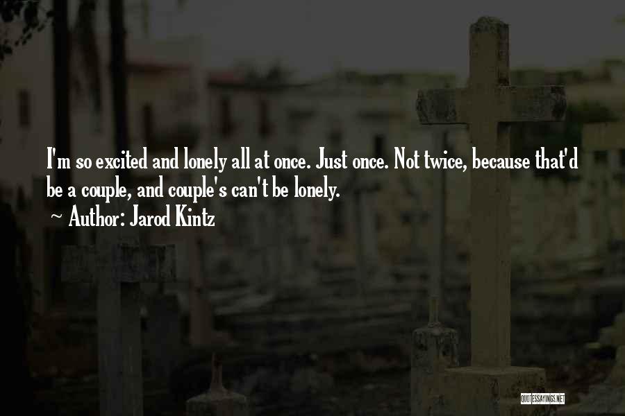 Jarod Kintz Quotes: I'm So Excited And Lonely All At Once. Just Once. Not Twice, Because That'd Be A Couple, And Couple's Can't