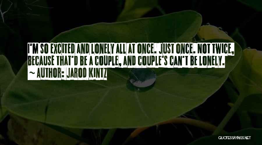 Jarod Kintz Quotes: I'm So Excited And Lonely All At Once. Just Once. Not Twice, Because That'd Be A Couple, And Couple's Can't