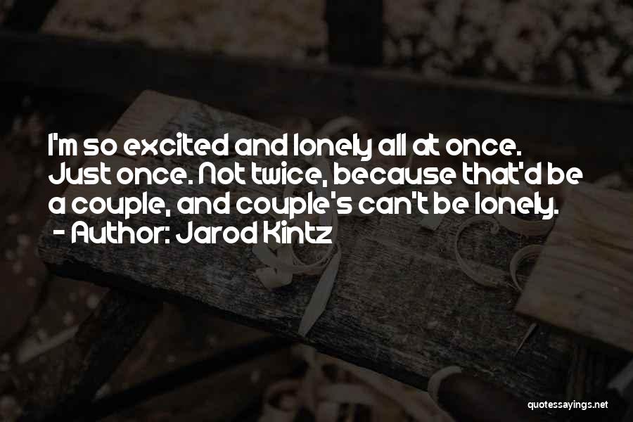 Jarod Kintz Quotes: I'm So Excited And Lonely All At Once. Just Once. Not Twice, Because That'd Be A Couple, And Couple's Can't