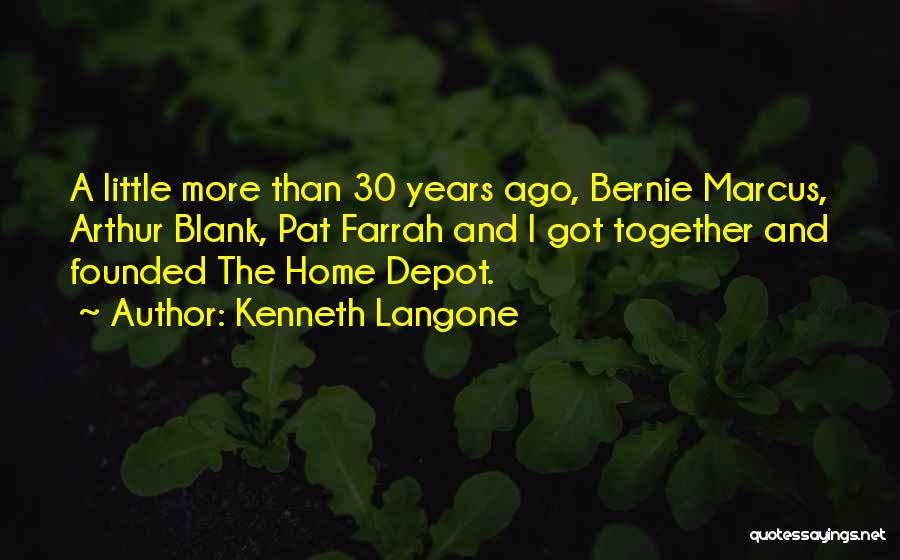 Kenneth Langone Quotes: A Little More Than 30 Years Ago, Bernie Marcus, Arthur Blank, Pat Farrah And I Got Together And Founded The