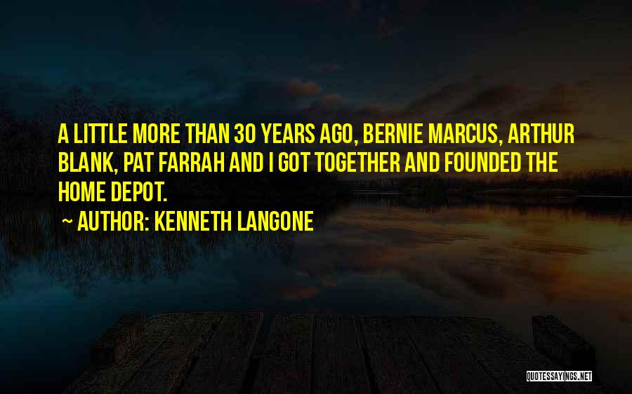 Kenneth Langone Quotes: A Little More Than 30 Years Ago, Bernie Marcus, Arthur Blank, Pat Farrah And I Got Together And Founded The