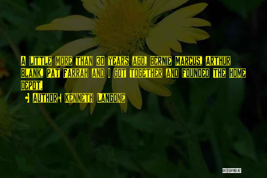 Kenneth Langone Quotes: A Little More Than 30 Years Ago, Bernie Marcus, Arthur Blank, Pat Farrah And I Got Together And Founded The