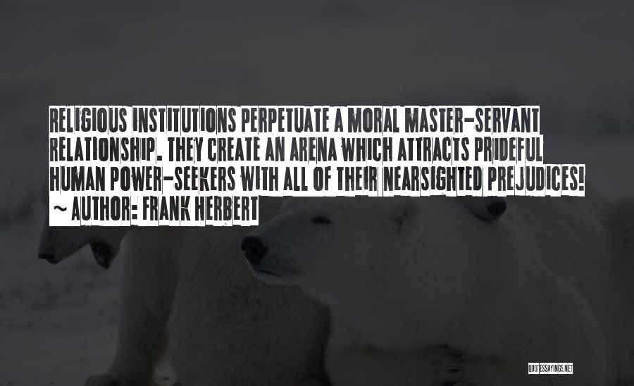 Frank Herbert Quotes: Religious Institutions Perpetuate A Moral Master-servant Relationship. They Create An Arena Which Attracts Prideful Human Power-seekers With All Of Their