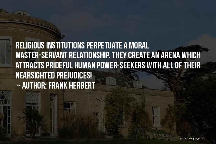 Frank Herbert Quotes: Religious Institutions Perpetuate A Moral Master-servant Relationship. They Create An Arena Which Attracts Prideful Human Power-seekers With All Of Their