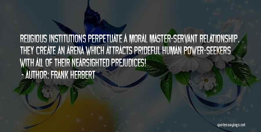 Frank Herbert Quotes: Religious Institutions Perpetuate A Moral Master-servant Relationship. They Create An Arena Which Attracts Prideful Human Power-seekers With All Of Their