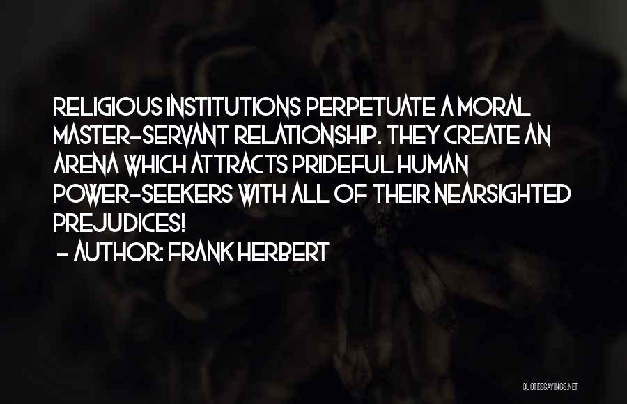 Frank Herbert Quotes: Religious Institutions Perpetuate A Moral Master-servant Relationship. They Create An Arena Which Attracts Prideful Human Power-seekers With All Of Their