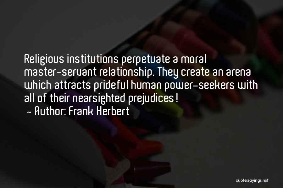 Frank Herbert Quotes: Religious Institutions Perpetuate A Moral Master-servant Relationship. They Create An Arena Which Attracts Prideful Human Power-seekers With All Of Their