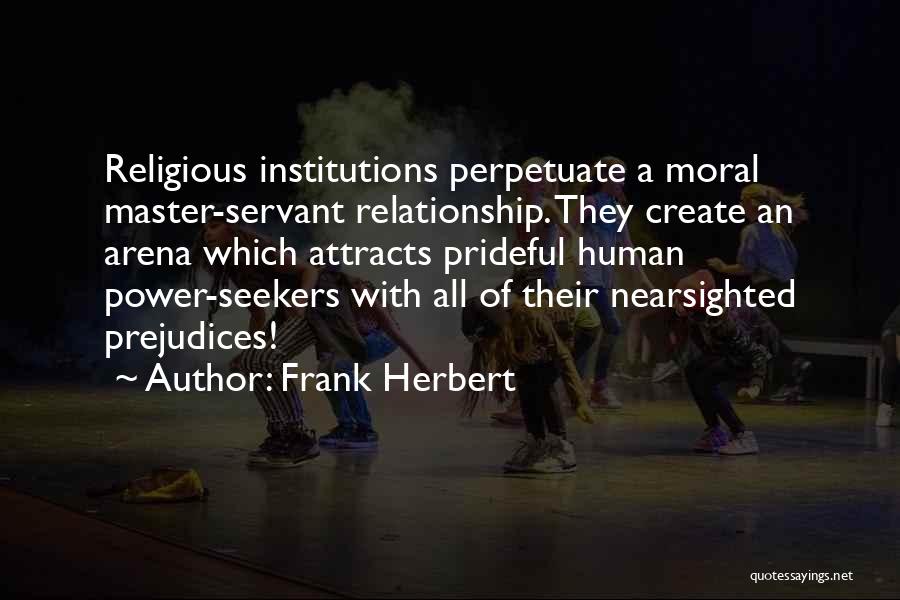 Frank Herbert Quotes: Religious Institutions Perpetuate A Moral Master-servant Relationship. They Create An Arena Which Attracts Prideful Human Power-seekers With All Of Their