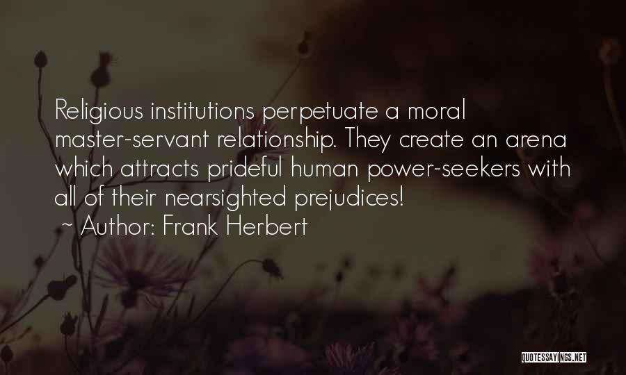 Frank Herbert Quotes: Religious Institutions Perpetuate A Moral Master-servant Relationship. They Create An Arena Which Attracts Prideful Human Power-seekers With All Of Their