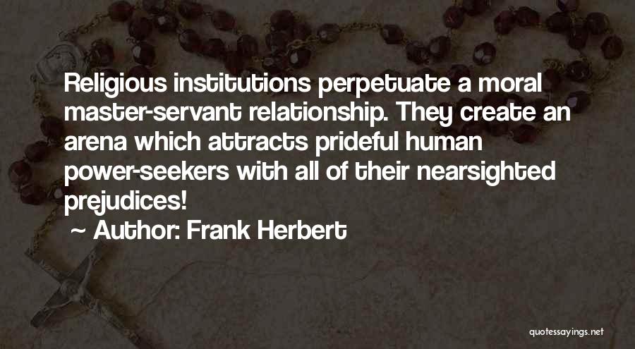 Frank Herbert Quotes: Religious Institutions Perpetuate A Moral Master-servant Relationship. They Create An Arena Which Attracts Prideful Human Power-seekers With All Of Their