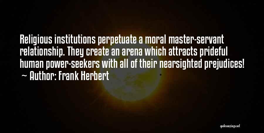 Frank Herbert Quotes: Religious Institutions Perpetuate A Moral Master-servant Relationship. They Create An Arena Which Attracts Prideful Human Power-seekers With All Of Their