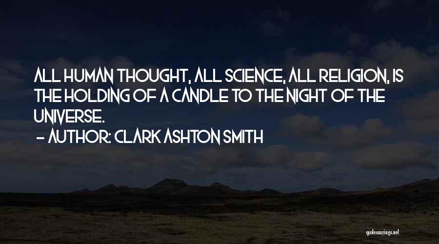 Clark Ashton Smith Quotes: All Human Thought, All Science, All Religion, Is The Holding Of A Candle To The Night Of The Universe.
