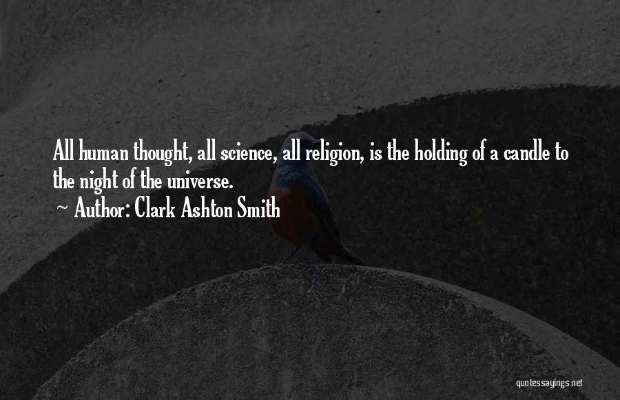 Clark Ashton Smith Quotes: All Human Thought, All Science, All Religion, Is The Holding Of A Candle To The Night Of The Universe.