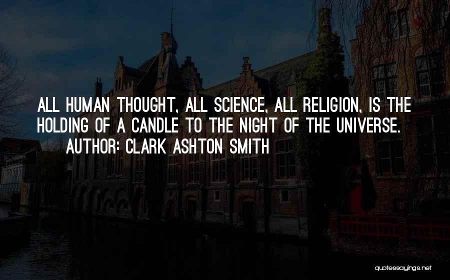 Clark Ashton Smith Quotes: All Human Thought, All Science, All Religion, Is The Holding Of A Candle To The Night Of The Universe.