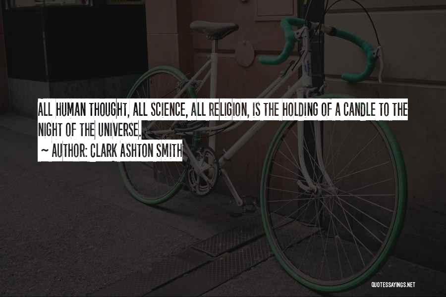 Clark Ashton Smith Quotes: All Human Thought, All Science, All Religion, Is The Holding Of A Candle To The Night Of The Universe.