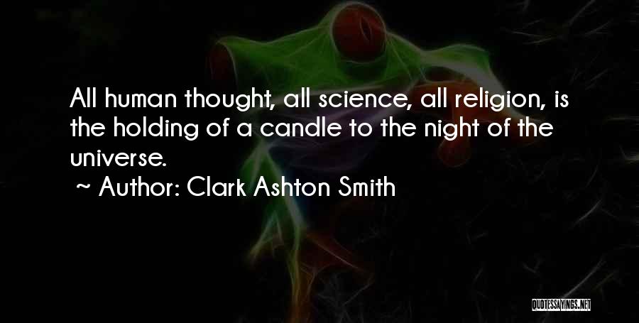 Clark Ashton Smith Quotes: All Human Thought, All Science, All Religion, Is The Holding Of A Candle To The Night Of The Universe.