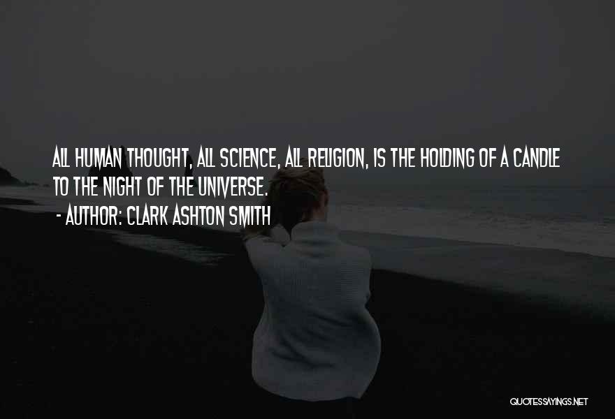 Clark Ashton Smith Quotes: All Human Thought, All Science, All Religion, Is The Holding Of A Candle To The Night Of The Universe.