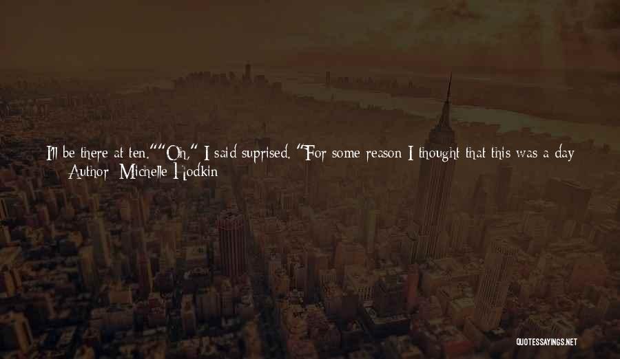 Michelle Hodkin Quotes: I'll Be There At Ten.oh, I Said Suprised. For Some Reason I Thought That This Was A Day Thing.halarious. Ten