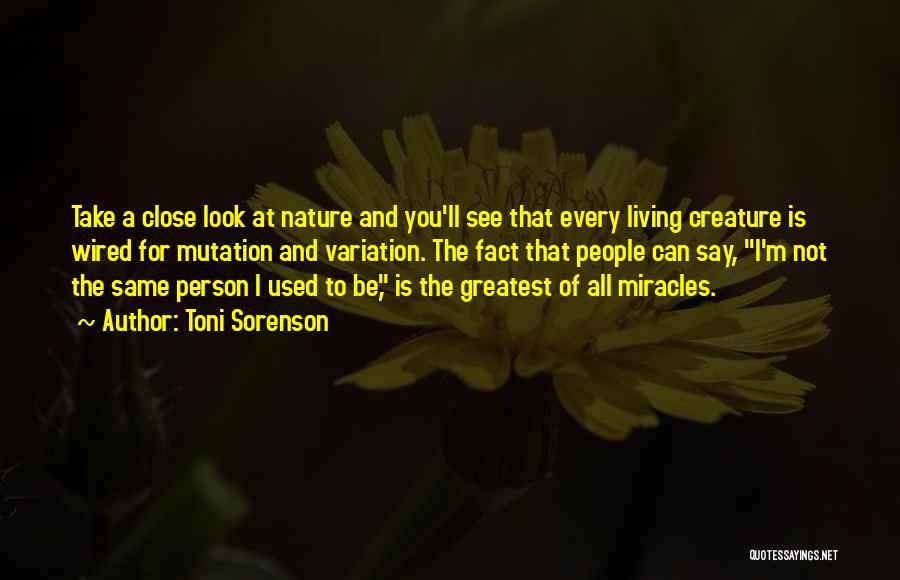 Toni Sorenson Quotes: Take A Close Look At Nature And You'll See That Every Living Creature Is Wired For Mutation And Variation. The