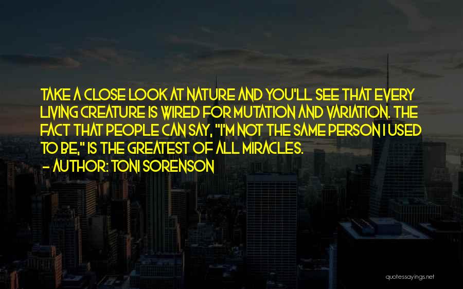 Toni Sorenson Quotes: Take A Close Look At Nature And You'll See That Every Living Creature Is Wired For Mutation And Variation. The