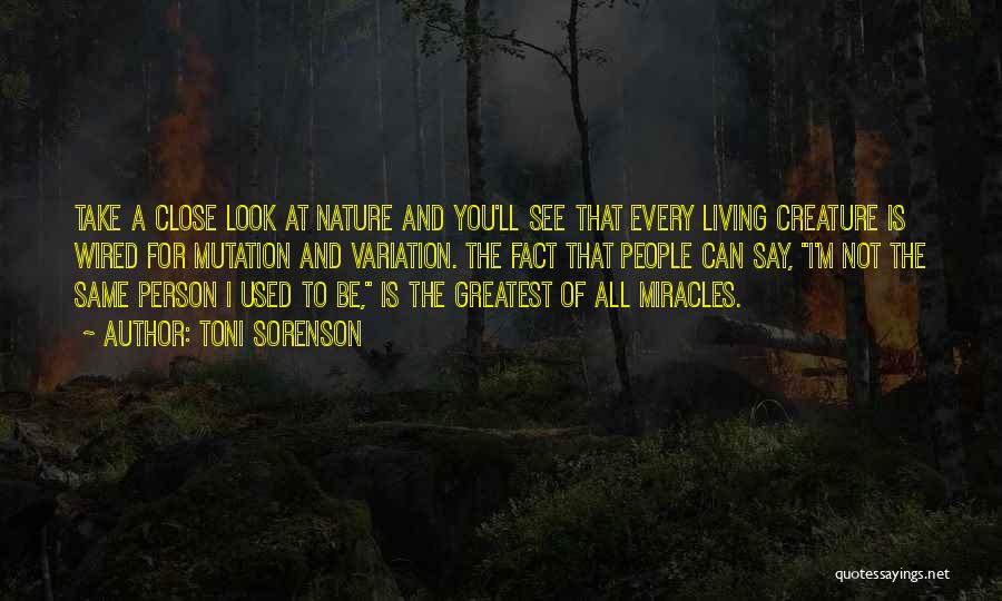 Toni Sorenson Quotes: Take A Close Look At Nature And You'll See That Every Living Creature Is Wired For Mutation And Variation. The