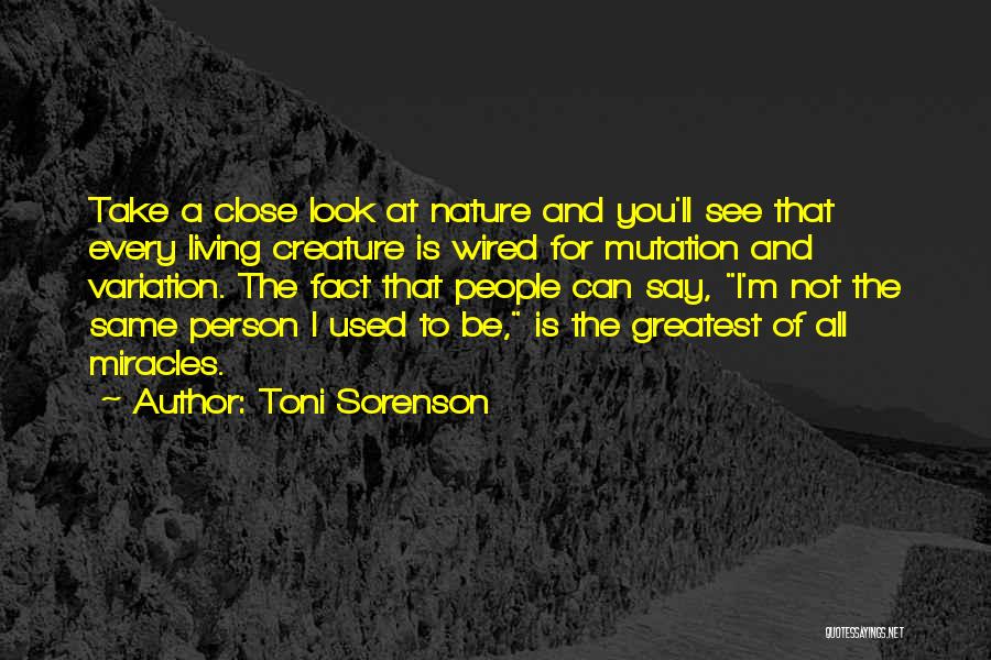 Toni Sorenson Quotes: Take A Close Look At Nature And You'll See That Every Living Creature Is Wired For Mutation And Variation. The