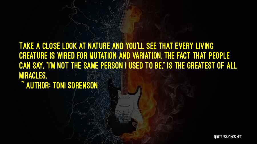 Toni Sorenson Quotes: Take A Close Look At Nature And You'll See That Every Living Creature Is Wired For Mutation And Variation. The