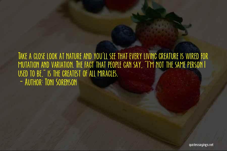 Toni Sorenson Quotes: Take A Close Look At Nature And You'll See That Every Living Creature Is Wired For Mutation And Variation. The