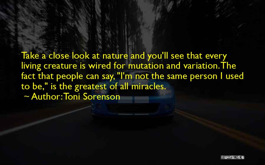 Toni Sorenson Quotes: Take A Close Look At Nature And You'll See That Every Living Creature Is Wired For Mutation And Variation. The