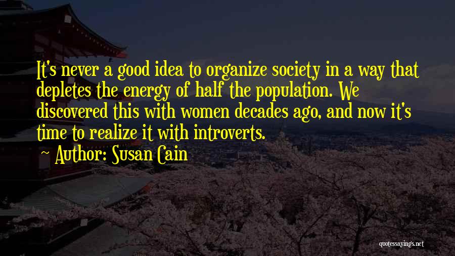 Susan Cain Quotes: It's Never A Good Idea To Organize Society In A Way That Depletes The Energy Of Half The Population. We