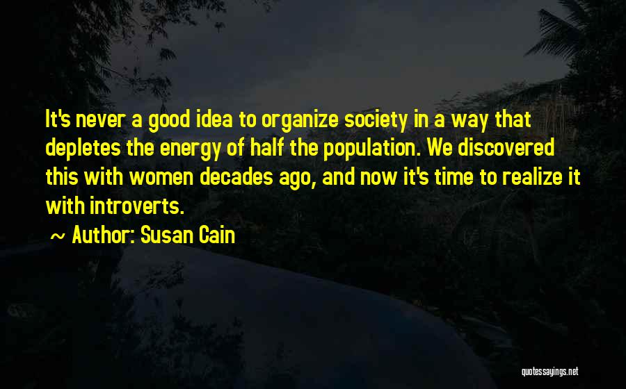 Susan Cain Quotes: It's Never A Good Idea To Organize Society In A Way That Depletes The Energy Of Half The Population. We