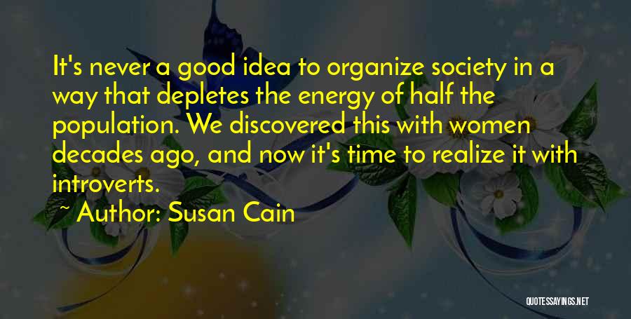 Susan Cain Quotes: It's Never A Good Idea To Organize Society In A Way That Depletes The Energy Of Half The Population. We