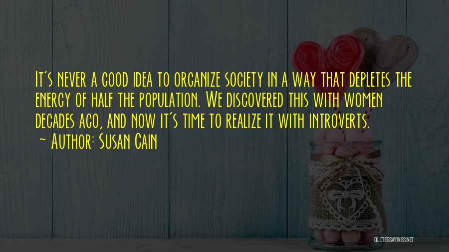 Susan Cain Quotes: It's Never A Good Idea To Organize Society In A Way That Depletes The Energy Of Half The Population. We