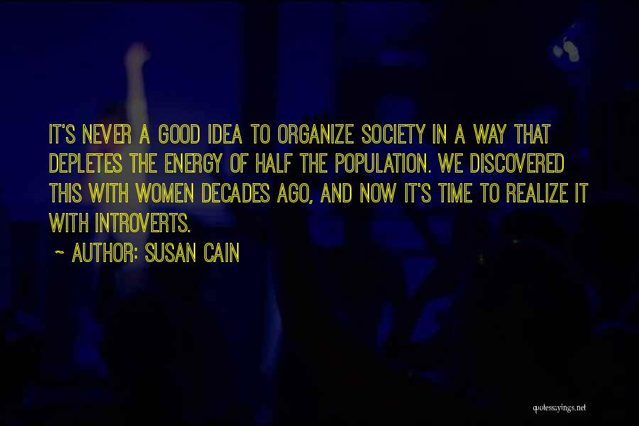 Susan Cain Quotes: It's Never A Good Idea To Organize Society In A Way That Depletes The Energy Of Half The Population. We