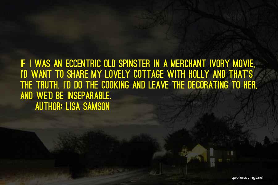 Lisa Samson Quotes: If I Was An Eccentric Old Spinster In A Merchant Ivory Movie, I'd Want To Share My Lovely Cottage With