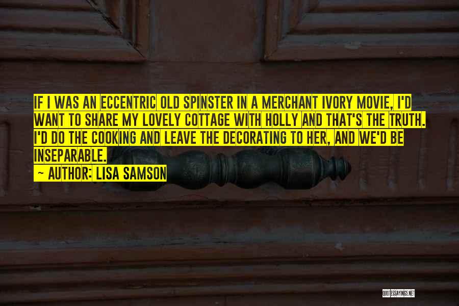Lisa Samson Quotes: If I Was An Eccentric Old Spinster In A Merchant Ivory Movie, I'd Want To Share My Lovely Cottage With