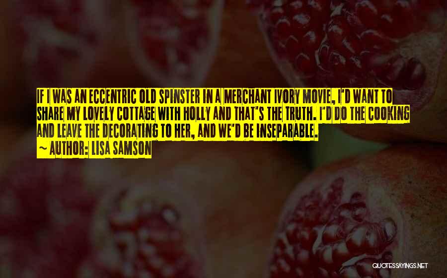 Lisa Samson Quotes: If I Was An Eccentric Old Spinster In A Merchant Ivory Movie, I'd Want To Share My Lovely Cottage With