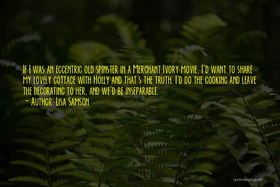 Lisa Samson Quotes: If I Was An Eccentric Old Spinster In A Merchant Ivory Movie, I'd Want To Share My Lovely Cottage With
