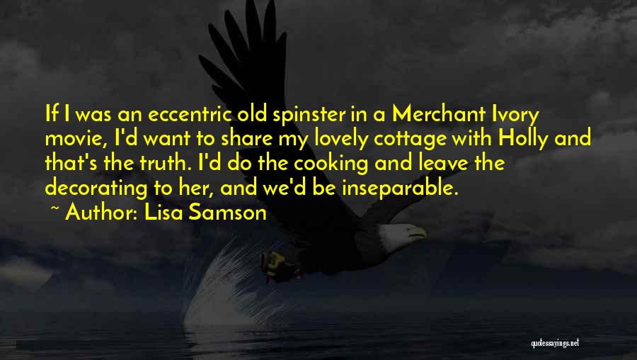 Lisa Samson Quotes: If I Was An Eccentric Old Spinster In A Merchant Ivory Movie, I'd Want To Share My Lovely Cottage With