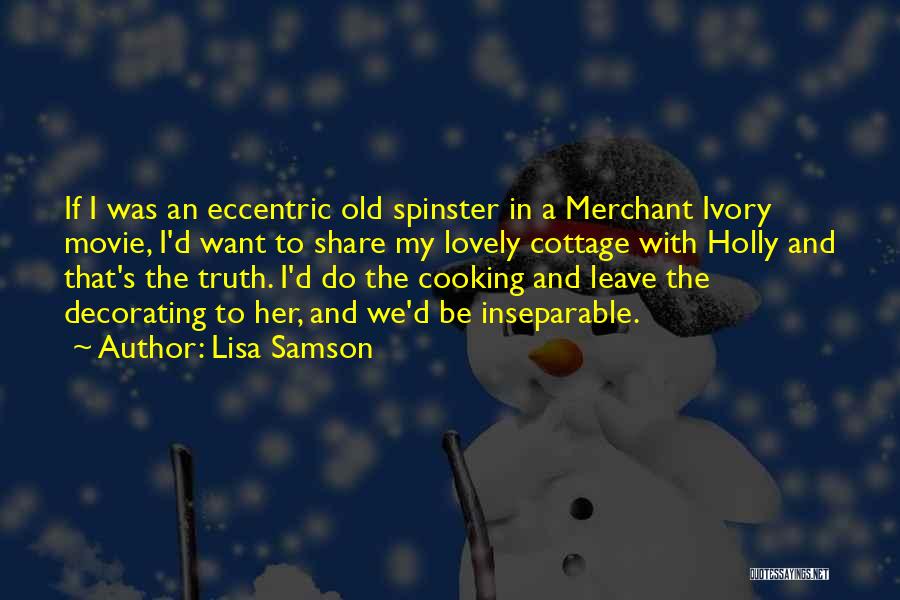 Lisa Samson Quotes: If I Was An Eccentric Old Spinster In A Merchant Ivory Movie, I'd Want To Share My Lovely Cottage With