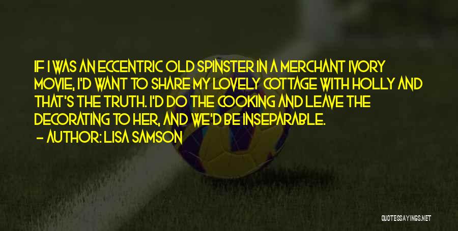 Lisa Samson Quotes: If I Was An Eccentric Old Spinster In A Merchant Ivory Movie, I'd Want To Share My Lovely Cottage With