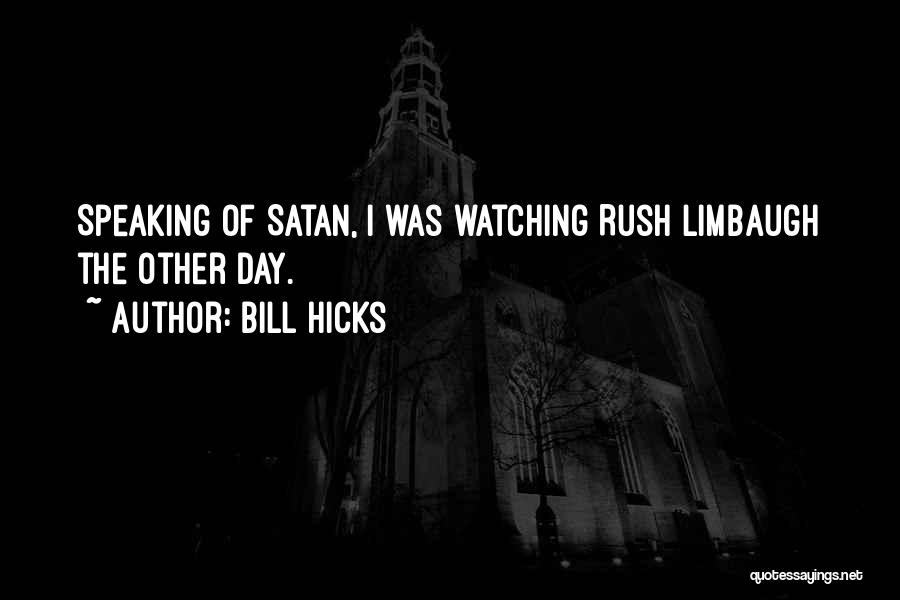 Bill Hicks Quotes: Speaking Of Satan, I Was Watching Rush Limbaugh The Other Day.